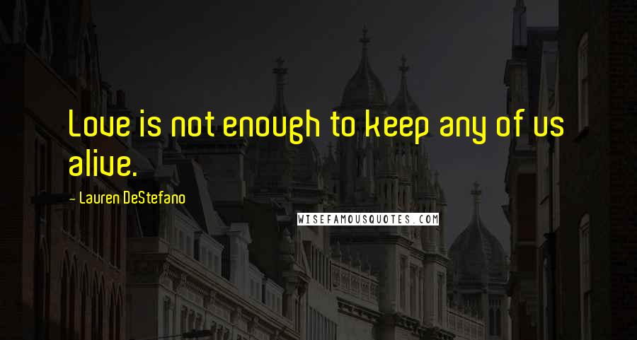 Lauren DeStefano Quotes: Love is not enough to keep any of us alive.