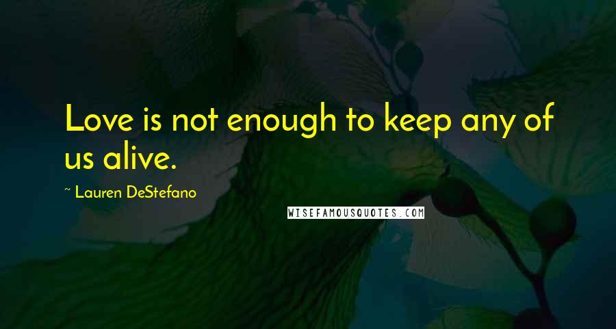 Lauren DeStefano Quotes: Love is not enough to keep any of us alive.