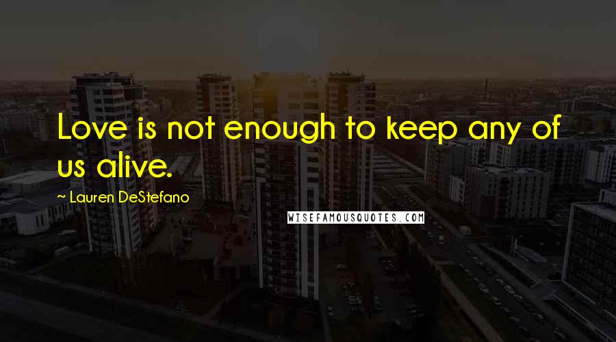 Lauren DeStefano Quotes: Love is not enough to keep any of us alive.