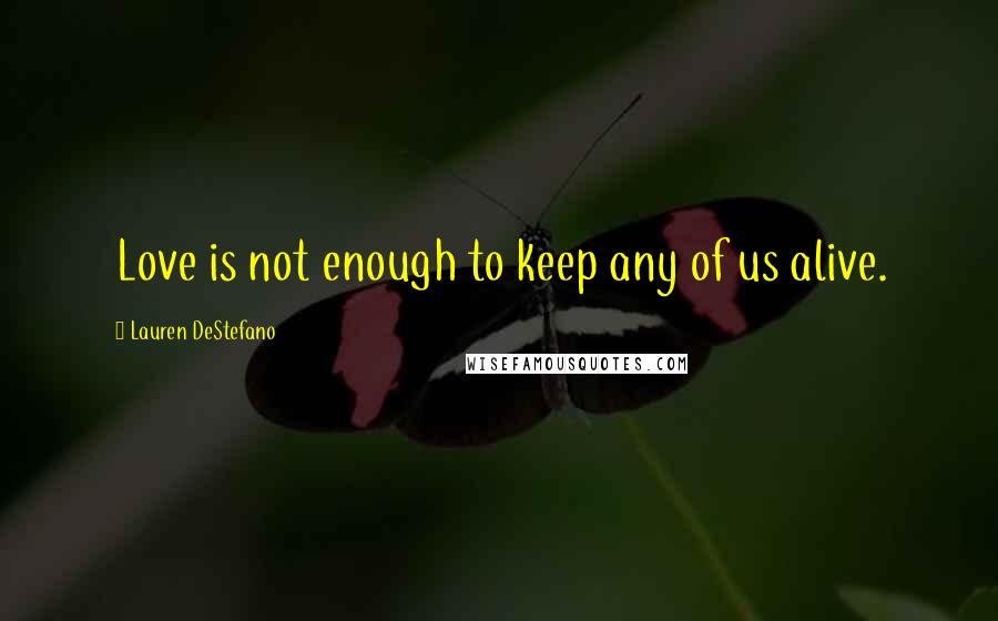 Lauren DeStefano Quotes: Love is not enough to keep any of us alive.