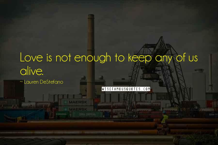 Lauren DeStefano Quotes: Love is not enough to keep any of us alive.