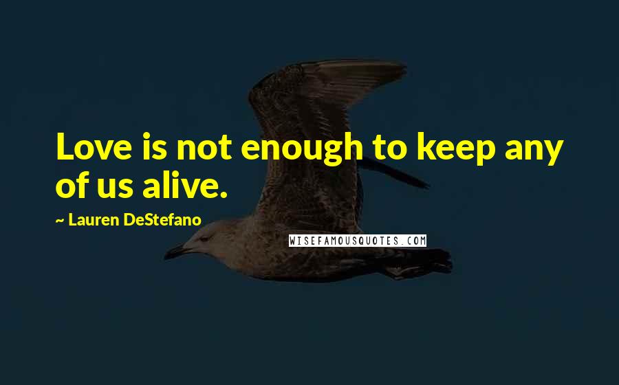 Lauren DeStefano Quotes: Love is not enough to keep any of us alive.
