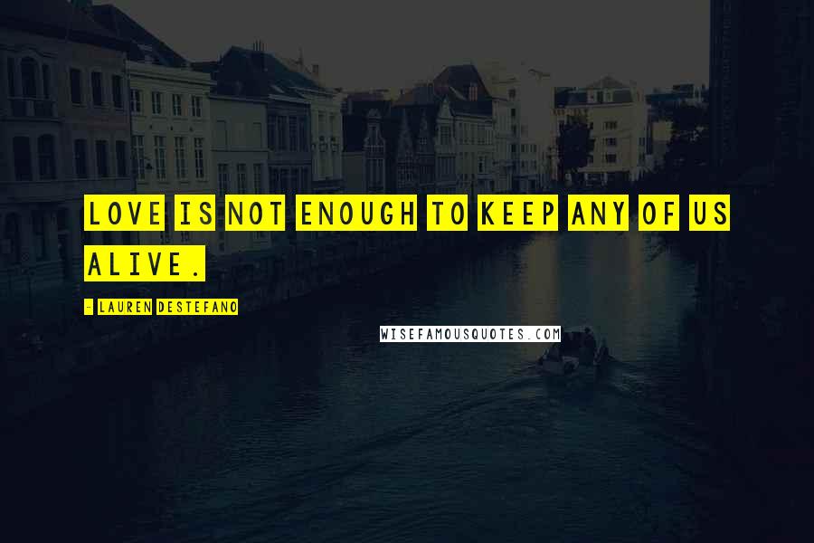 Lauren DeStefano Quotes: Love is not enough to keep any of us alive.