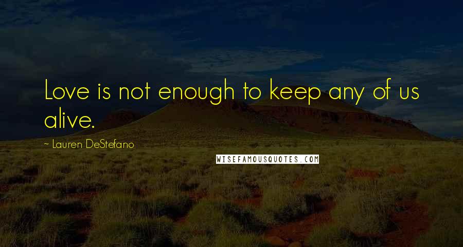 Lauren DeStefano Quotes: Love is not enough to keep any of us alive.