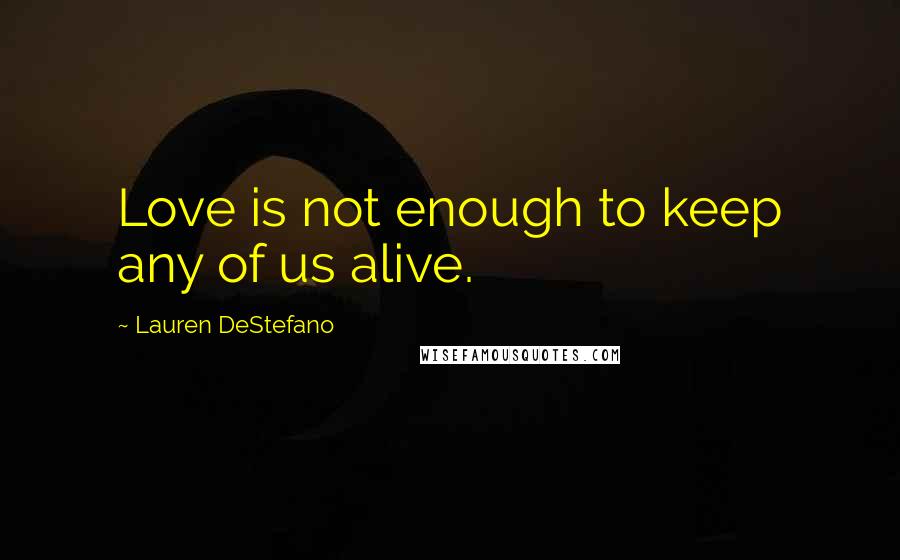 Lauren DeStefano Quotes: Love is not enough to keep any of us alive.