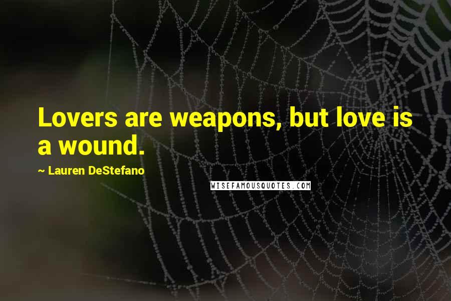 Lauren DeStefano Quotes: Lovers are weapons, but love is a wound.