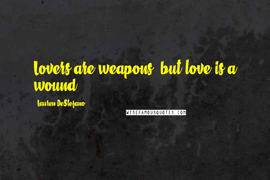 Lauren DeStefano Quotes: Lovers are weapons, but love is a wound.