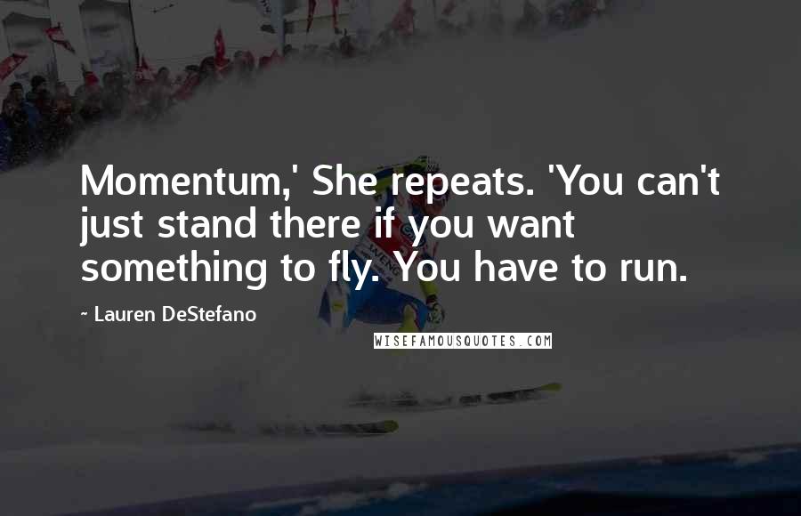 Lauren DeStefano Quotes: Momentum,' She repeats. 'You can't just stand there if you want something to fly. You have to run.