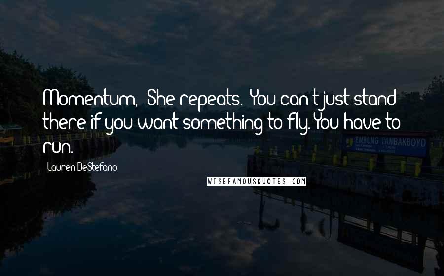 Lauren DeStefano Quotes: Momentum,' She repeats. 'You can't just stand there if you want something to fly. You have to run.