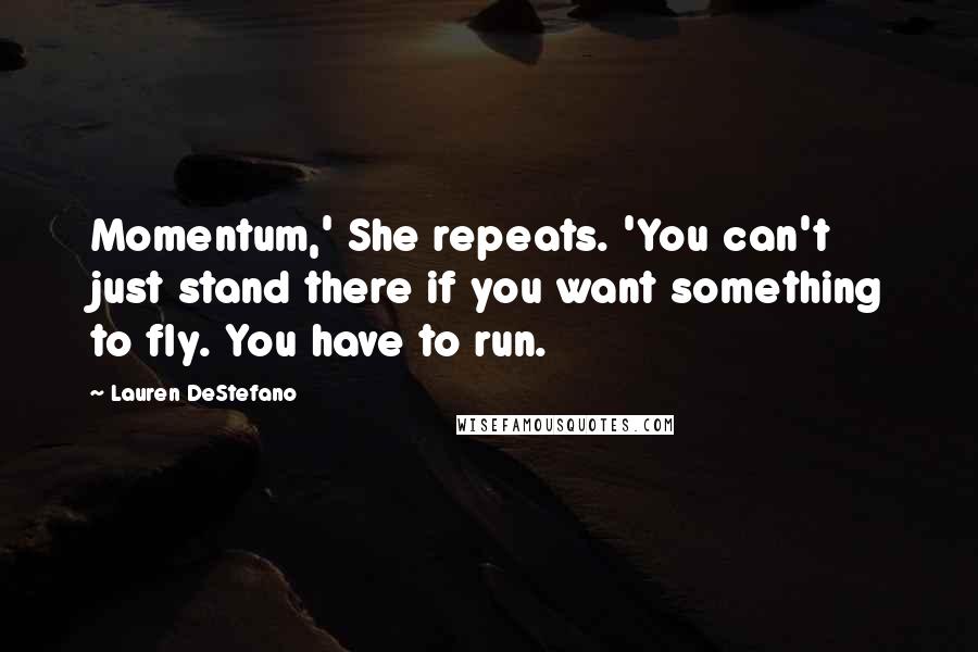 Lauren DeStefano Quotes: Momentum,' She repeats. 'You can't just stand there if you want something to fly. You have to run.
