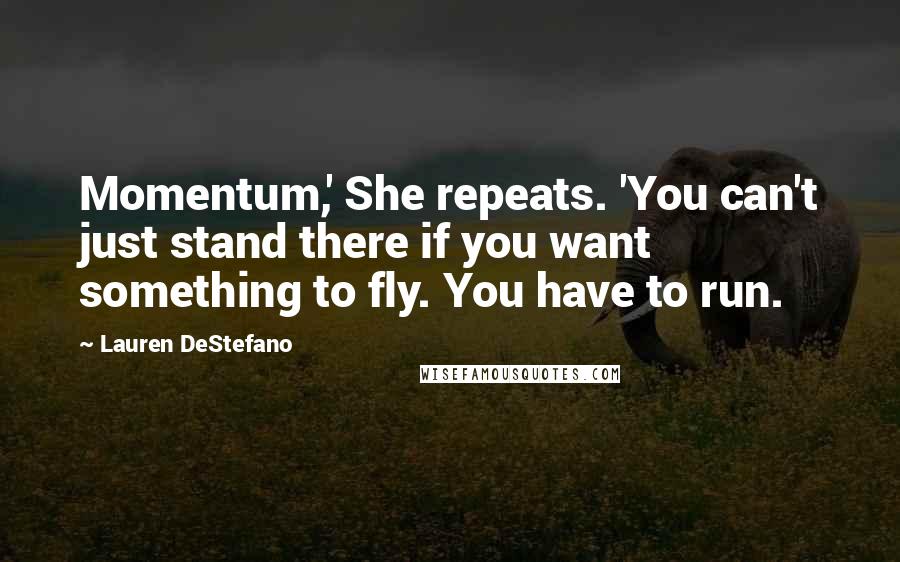 Lauren DeStefano Quotes: Momentum,' She repeats. 'You can't just stand there if you want something to fly. You have to run.