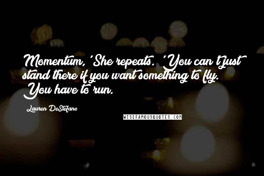 Lauren DeStefano Quotes: Momentum,' She repeats. 'You can't just stand there if you want something to fly. You have to run.