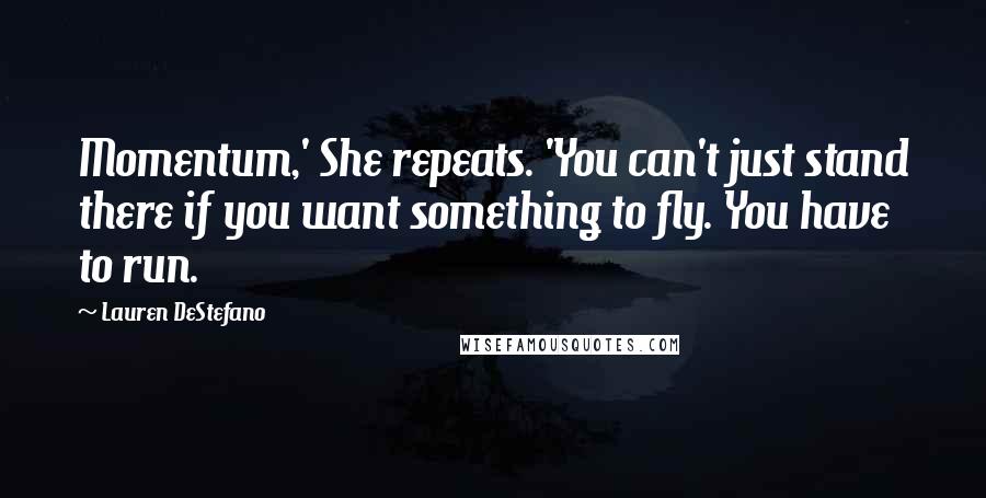 Lauren DeStefano Quotes: Momentum,' She repeats. 'You can't just stand there if you want something to fly. You have to run.