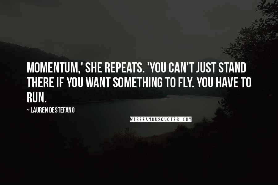 Lauren DeStefano Quotes: Momentum,' She repeats. 'You can't just stand there if you want something to fly. You have to run.