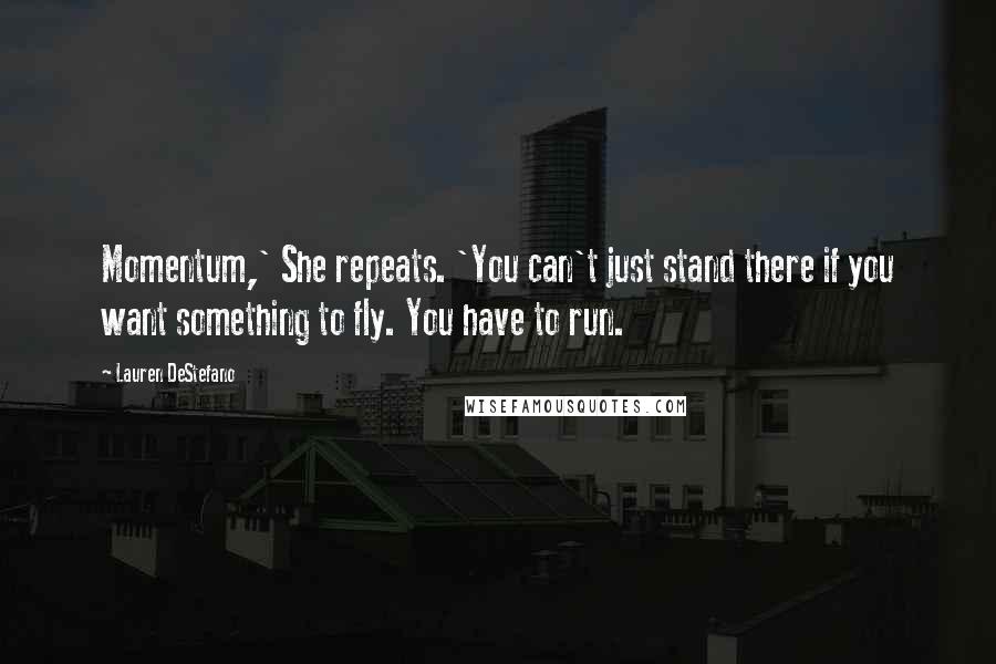 Lauren DeStefano Quotes: Momentum,' She repeats. 'You can't just stand there if you want something to fly. You have to run.