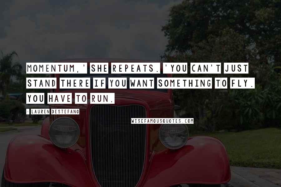 Lauren DeStefano Quotes: Momentum,' She repeats. 'You can't just stand there if you want something to fly. You have to run.