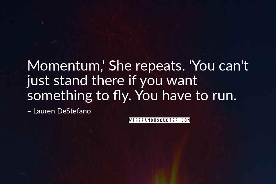 Lauren DeStefano Quotes: Momentum,' She repeats. 'You can't just stand there if you want something to fly. You have to run.