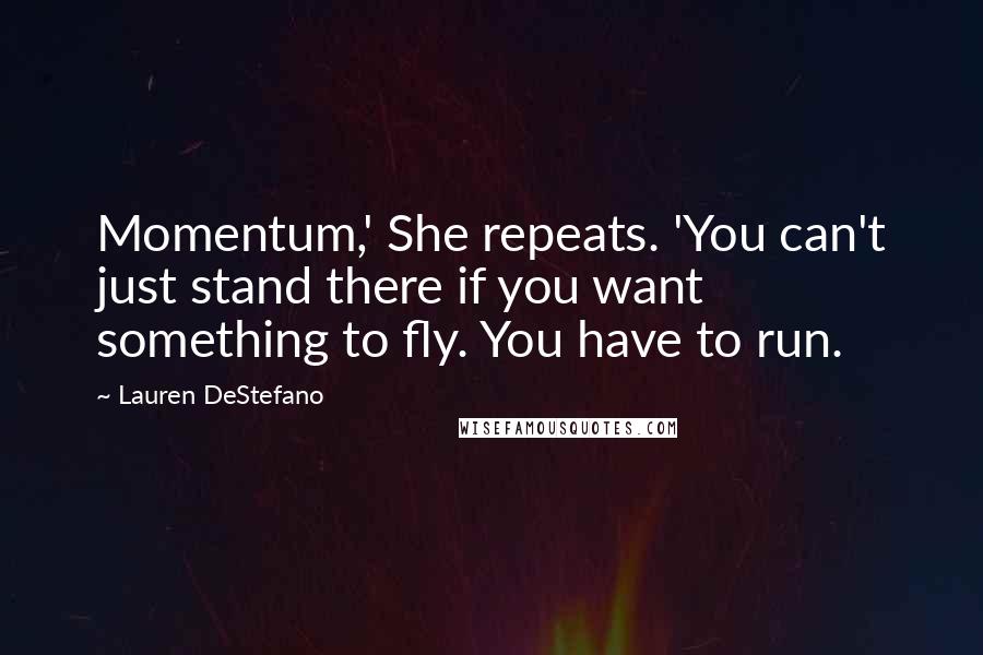 Lauren DeStefano Quotes: Momentum,' She repeats. 'You can't just stand there if you want something to fly. You have to run.