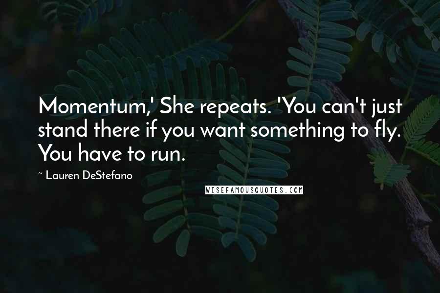 Lauren DeStefano Quotes: Momentum,' She repeats. 'You can't just stand there if you want something to fly. You have to run.