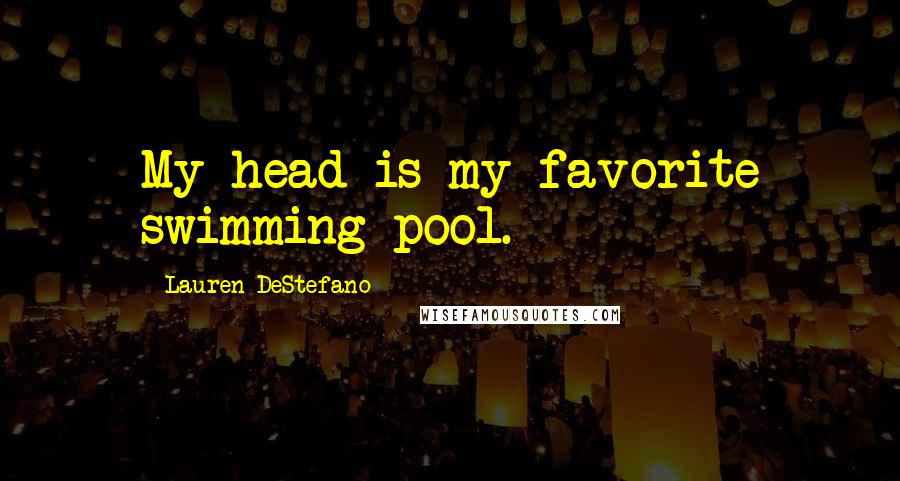Lauren DeStefano Quotes: My head is my favorite swimming pool.