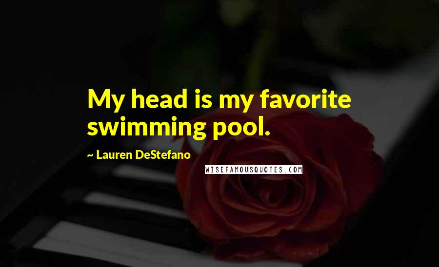 Lauren DeStefano Quotes: My head is my favorite swimming pool.