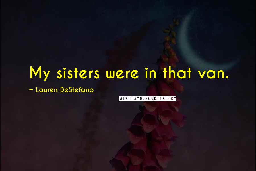 Lauren DeStefano Quotes: My sisters were in that van.