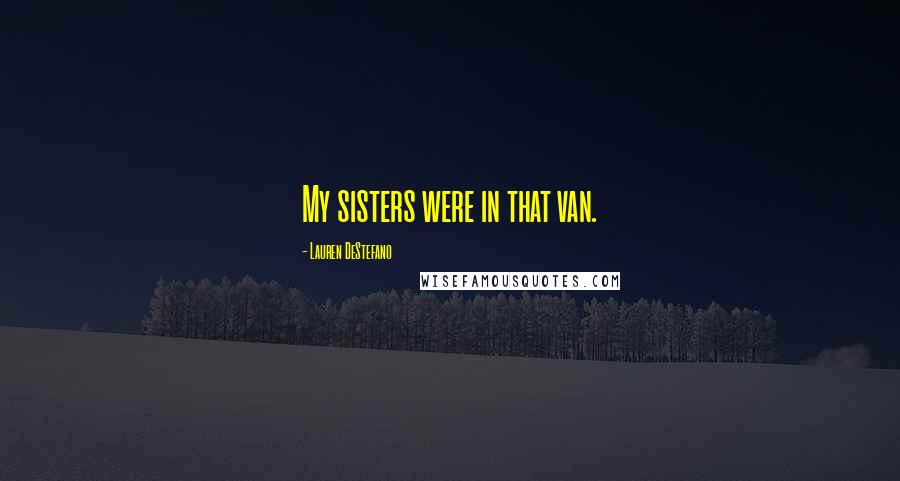 Lauren DeStefano Quotes: My sisters were in that van.