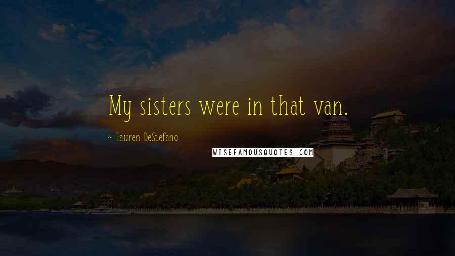 Lauren DeStefano Quotes: My sisters were in that van.