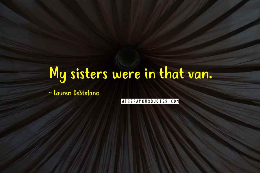 Lauren DeStefano Quotes: My sisters were in that van.