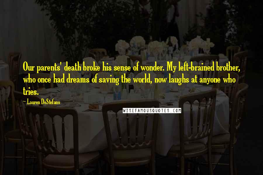 Lauren DeStefano Quotes: Our parents' death broke his sense of wonder. My left-brained brother, who once had dreams of saving the world, now laughs at anyone who tries.