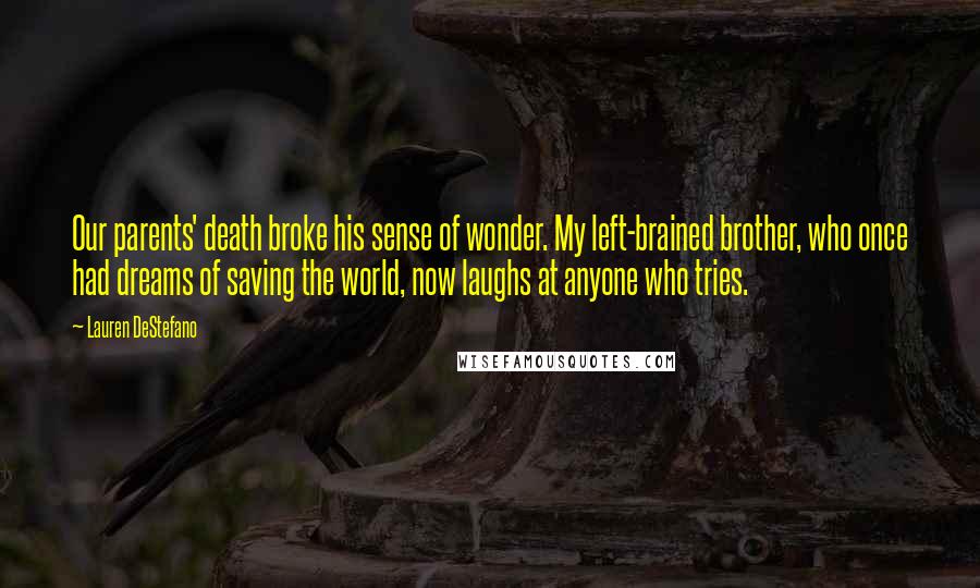 Lauren DeStefano Quotes: Our parents' death broke his sense of wonder. My left-brained brother, who once had dreams of saving the world, now laughs at anyone who tries.