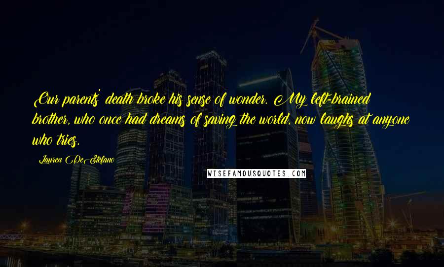 Lauren DeStefano Quotes: Our parents' death broke his sense of wonder. My left-brained brother, who once had dreams of saving the world, now laughs at anyone who tries.