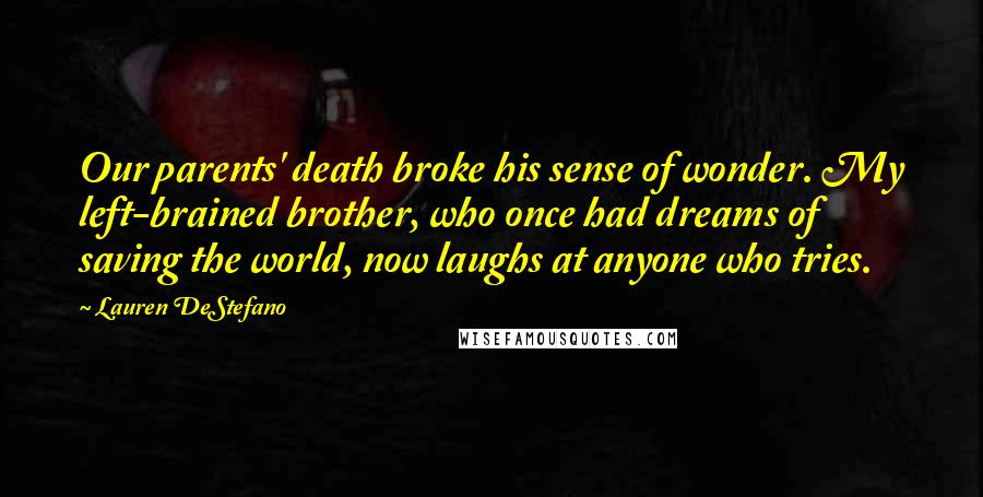 Lauren DeStefano Quotes: Our parents' death broke his sense of wonder. My left-brained brother, who once had dreams of saving the world, now laughs at anyone who tries.
