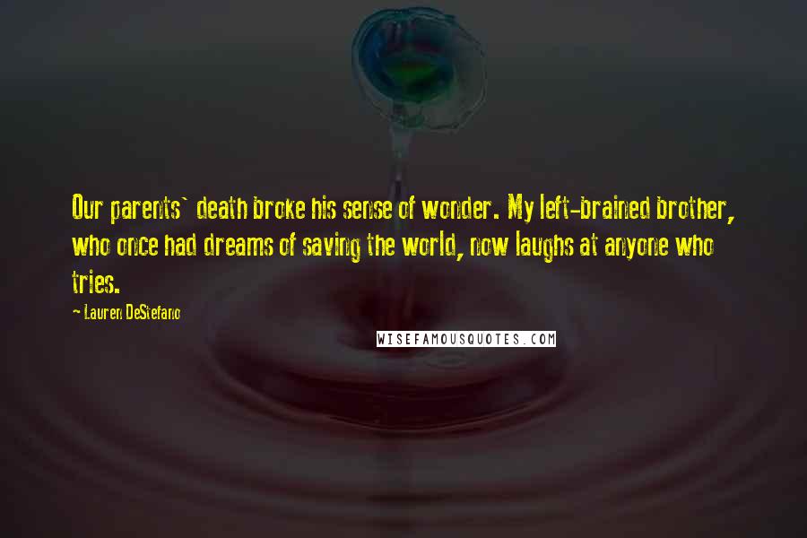 Lauren DeStefano Quotes: Our parents' death broke his sense of wonder. My left-brained brother, who once had dreams of saving the world, now laughs at anyone who tries.