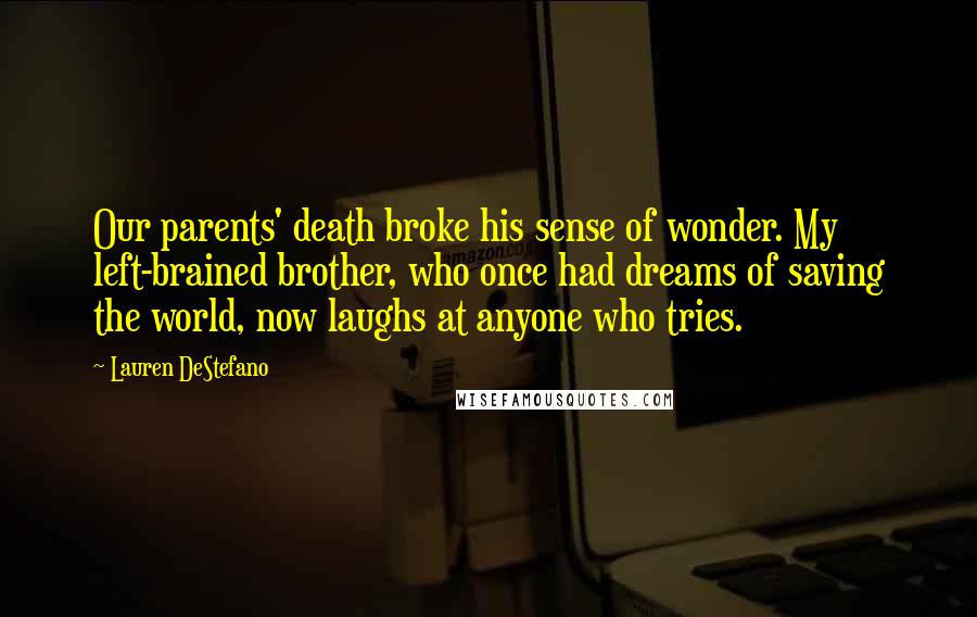 Lauren DeStefano Quotes: Our parents' death broke his sense of wonder. My left-brained brother, who once had dreams of saving the world, now laughs at anyone who tries.