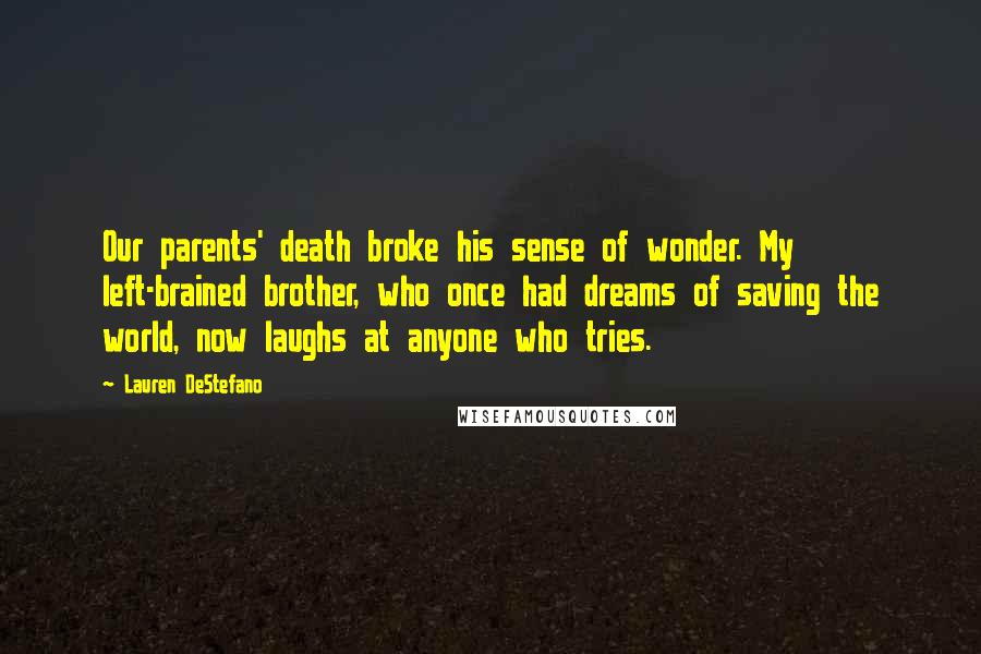 Lauren DeStefano Quotes: Our parents' death broke his sense of wonder. My left-brained brother, who once had dreams of saving the world, now laughs at anyone who tries.
