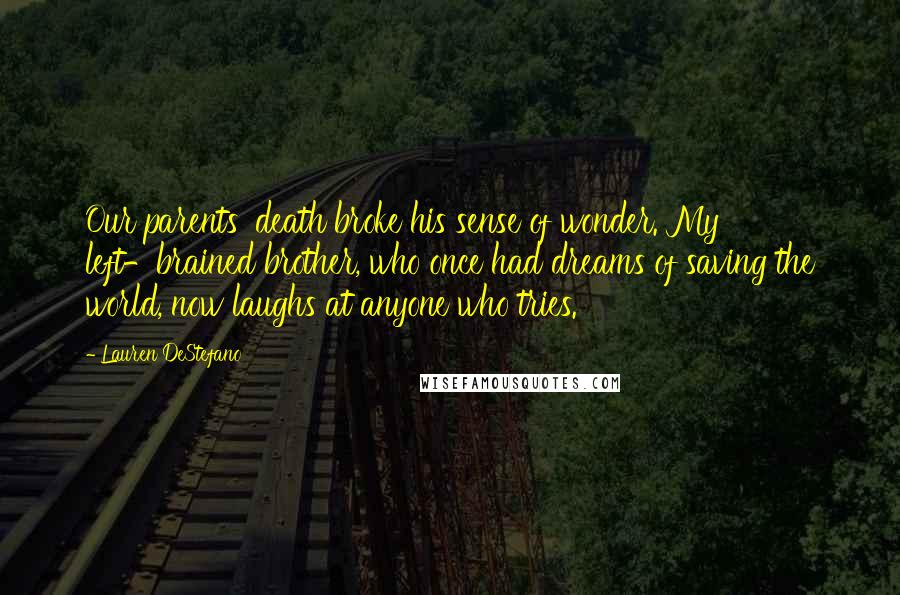 Lauren DeStefano Quotes: Our parents' death broke his sense of wonder. My left-brained brother, who once had dreams of saving the world, now laughs at anyone who tries.