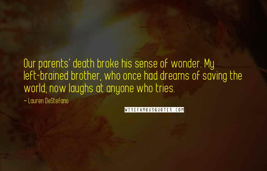 Lauren DeStefano Quotes: Our parents' death broke his sense of wonder. My left-brained brother, who once had dreams of saving the world, now laughs at anyone who tries.
