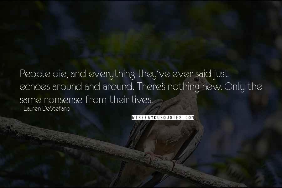 Lauren DeStefano Quotes: People die, and everything they've ever said just echoes around and around. There's nothing new. Only the same nonsense from their lives.