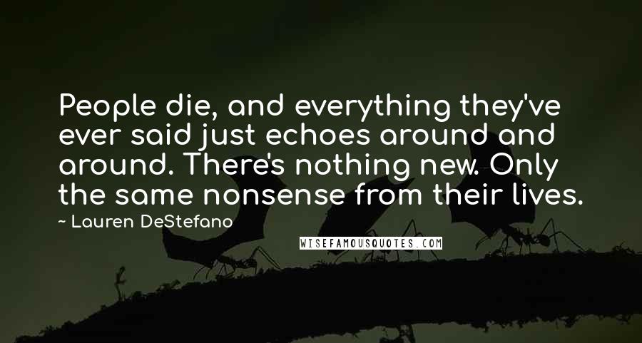 Lauren DeStefano Quotes: People die, and everything they've ever said just echoes around and around. There's nothing new. Only the same nonsense from their lives.