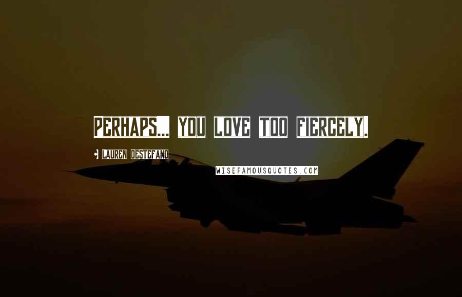 Lauren DeStefano Quotes: Perhaps... you love too fiercely.