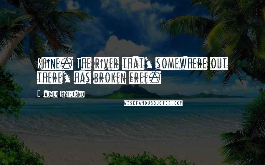 Lauren DeStefano Quotes: Rhine. The river that, somewhere out there, has broken free.