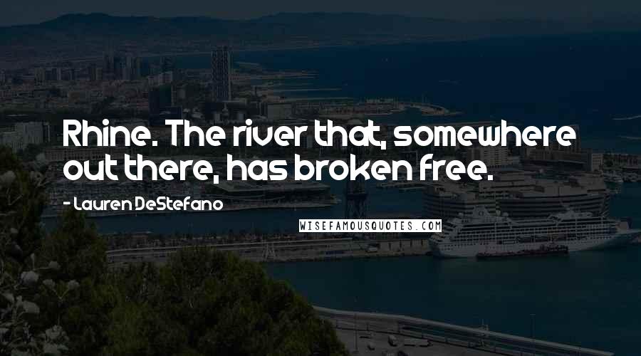 Lauren DeStefano Quotes: Rhine. The river that, somewhere out there, has broken free.