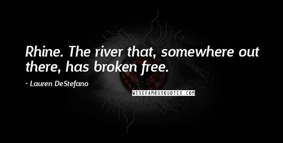 Lauren DeStefano Quotes: Rhine. The river that, somewhere out there, has broken free.