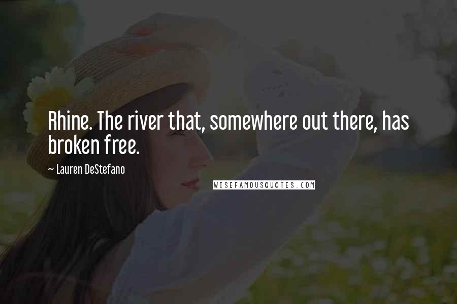 Lauren DeStefano Quotes: Rhine. The river that, somewhere out there, has broken free.