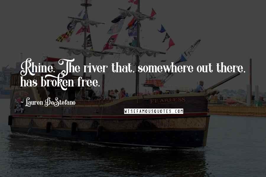 Lauren DeStefano Quotes: Rhine. The river that, somewhere out there, has broken free.