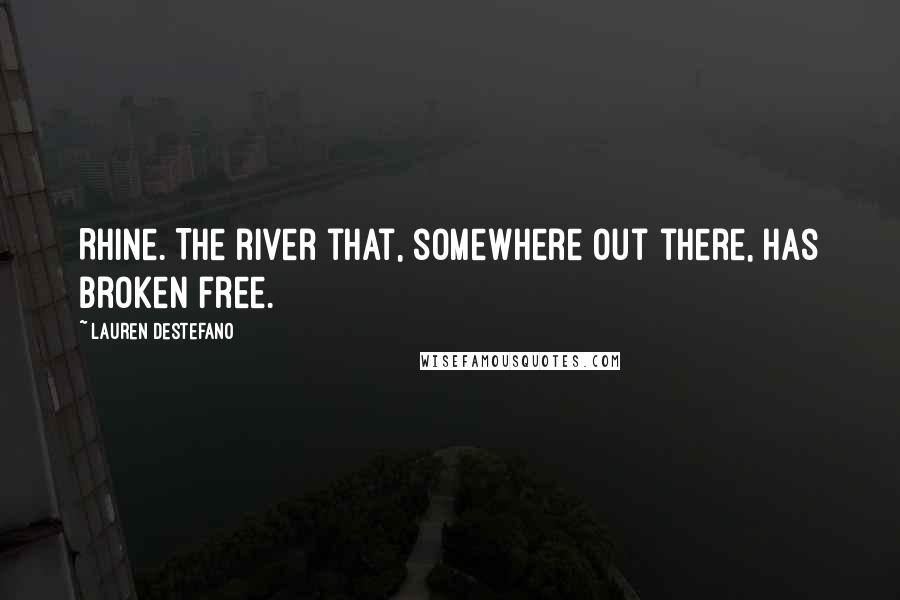 Lauren DeStefano Quotes: Rhine. The river that, somewhere out there, has broken free.