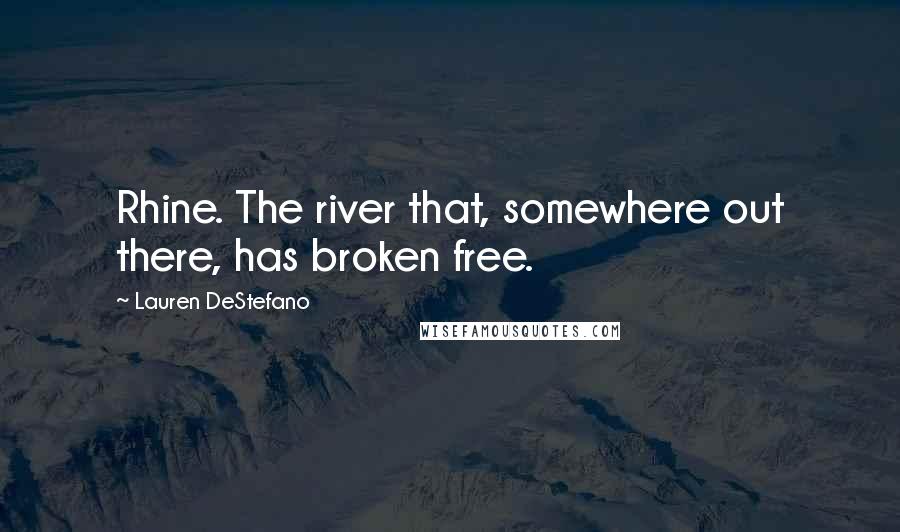 Lauren DeStefano Quotes: Rhine. The river that, somewhere out there, has broken free.