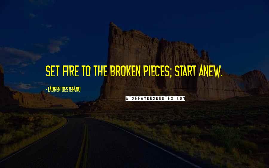 Lauren DeStefano Quotes: Set fire to the broken pieces; start anew.