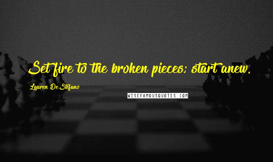 Lauren DeStefano Quotes: Set fire to the broken pieces; start anew.